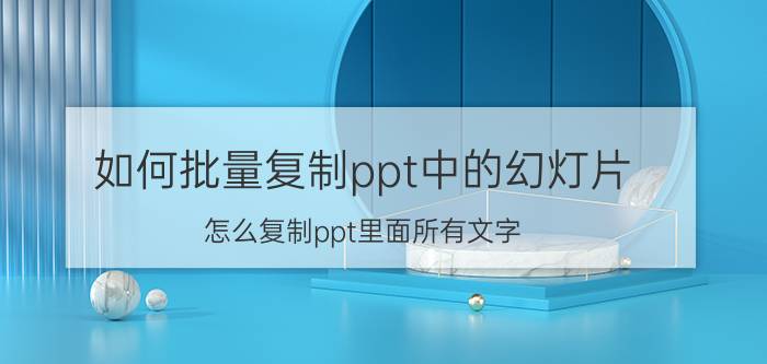 如何批量复制ppt中的幻灯片 怎么复制ppt里面所有文字？